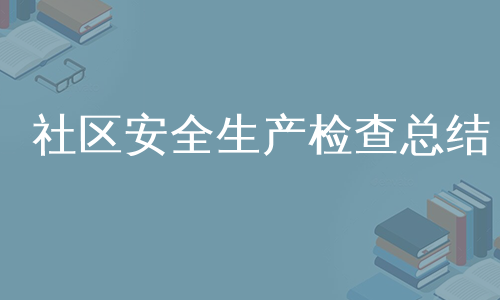 社区安全生产检查总结