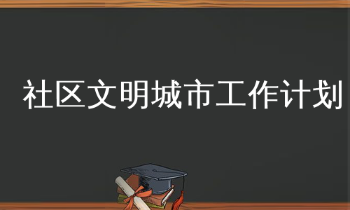 社区文明城市工作计划