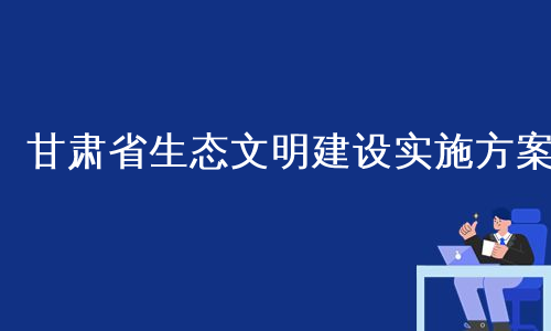 甘肃省生态文明建设实施方案