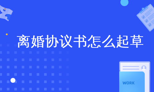 离婚协议书怎么起草