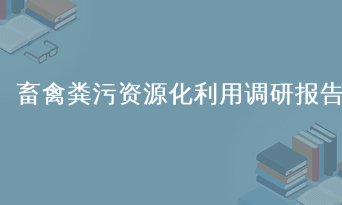 畜禽粪污资源化利用调研报告