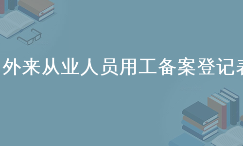 外来从业人员用工备案登记表