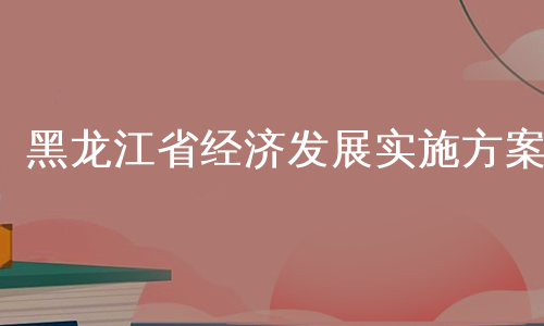 黑龙江省经济发展实施方案