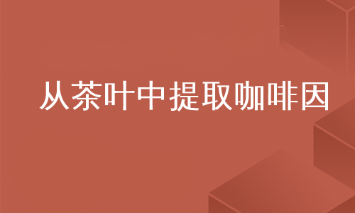 从茶叶中提取咖啡因