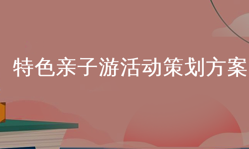 特色亲子游活动策划方案