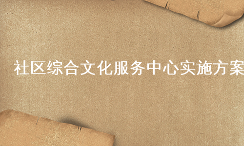 社区综合文化服务中心实施方案