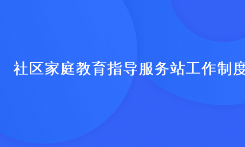 社区家庭教育指导服务站工作制度