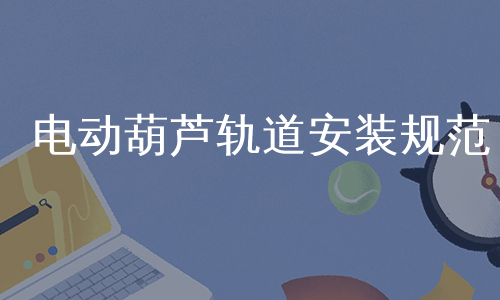 电动葫芦轨道安装规范