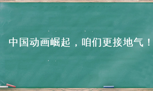 中国动画崛起，咱们更接地气！