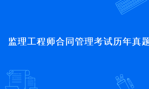 监理工程师合同管理考试历年真题