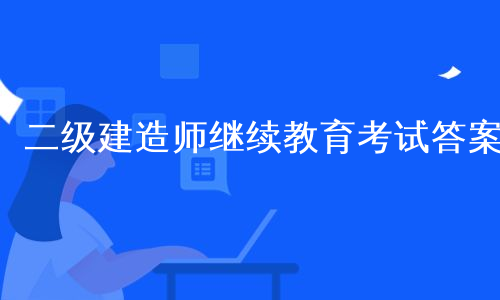 二级建造师继续教育考试答案