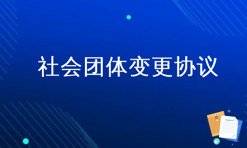 社会团体变更协议