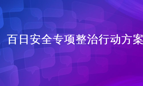 百日安全专项整治行动方案