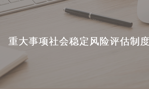 重大事项社会稳定风险评估制度