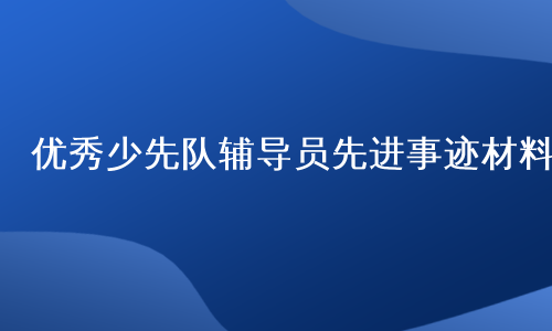 优秀少先队辅导员先进事迹材料