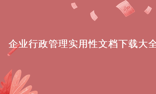 企业行政管理实用性文档下载大全