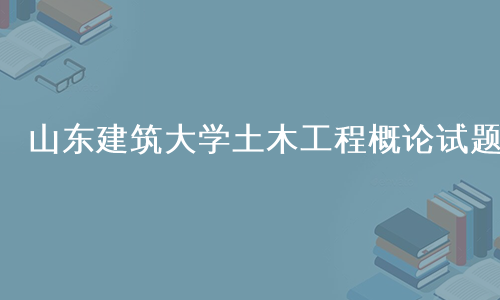 山东建筑大学土木工程概论试题