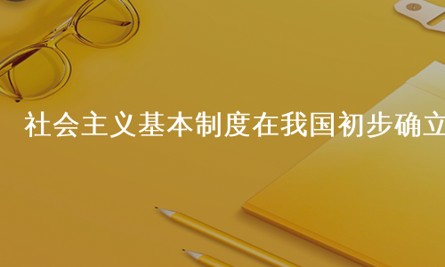 社会主义基本制度在我国初步确立