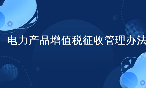 电力产品增值税征收管理办法