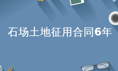 石场土地征用合同6年