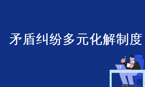 矛盾纠纷多元化解制度