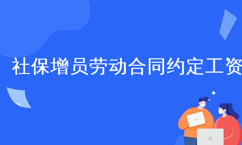 社保增员劳动合同约定工资