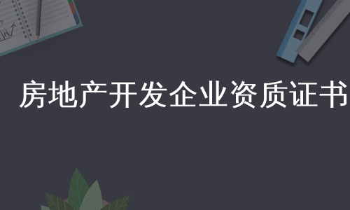 房地产开发企业资质证书