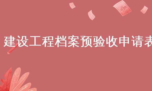 建设工程档案预验收申请表