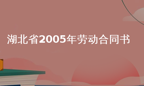 湖北省2005年劳动合同书