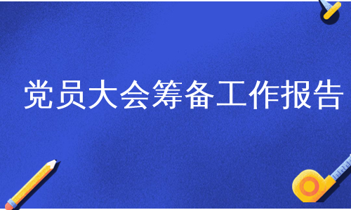 党员大会筹备工作报告