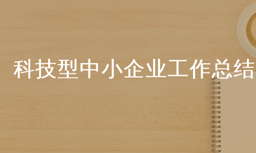 科技型中小企业工作总结