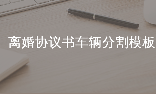 离婚协议书车辆分割模板