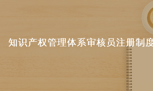 知识产权管理体系审核员注册制度