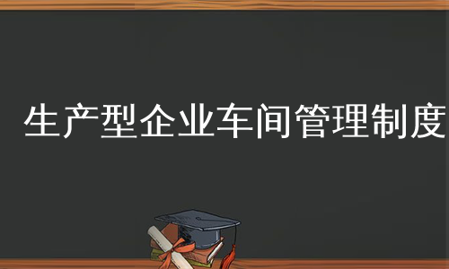 生产型企业车间管理制度