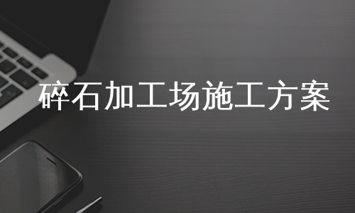 碎石加工场施工方案