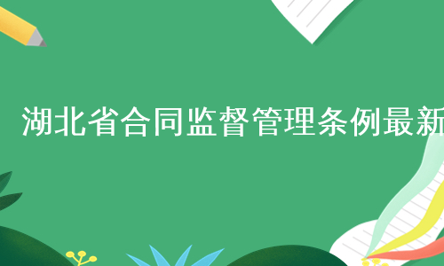 湖北省合同监督管理条例最新