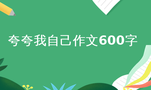 夸夸我自己作文600字