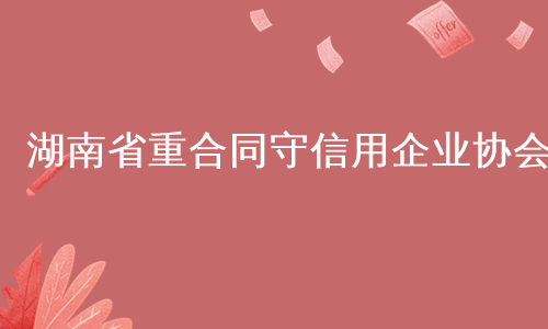 湖南省重合同守信用企业协会