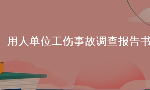 用人单位工伤事故调查报告书