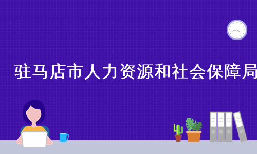 驻马店市人力资源和社会保障局