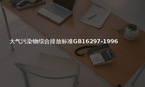 大气污染物综合排放标准GB16297-1996