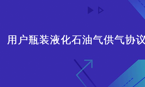 用户瓶装液化石油气供气协议