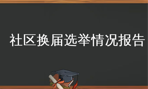 社区换届选举情况报告