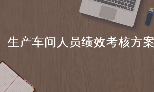 生产车间人员绩效考核方案