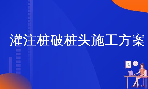 灌注桩破桩头施工方案