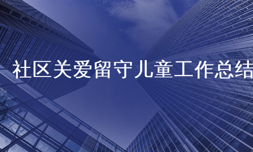 社区关爱留守儿童工作总结