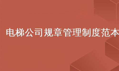 电梯公司规章管理制度范本