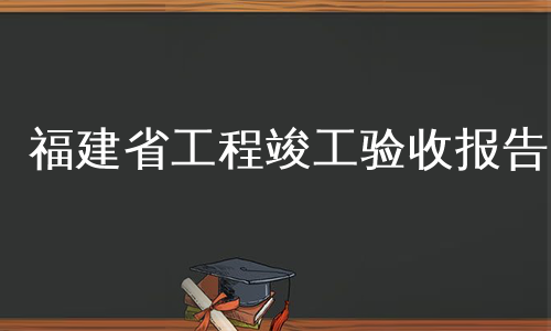 福建省工程竣工验收报告