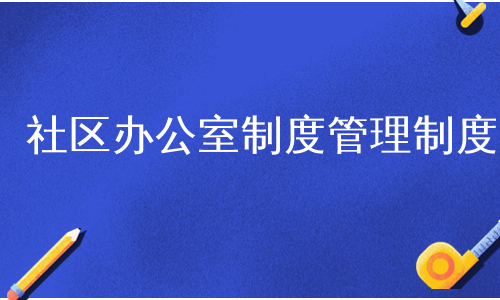 社区办公室制度管理制度