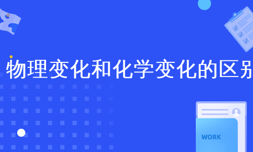 变化的区别之一化学变化和物理变化的主要区别物理变化与化学变化的概